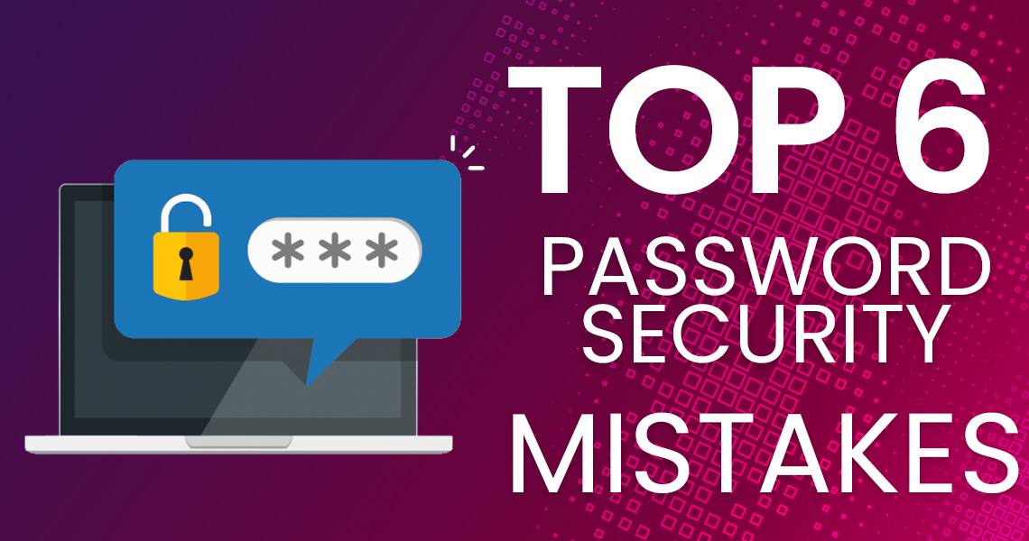 Top 6 Password Security Mistakes to Avoid